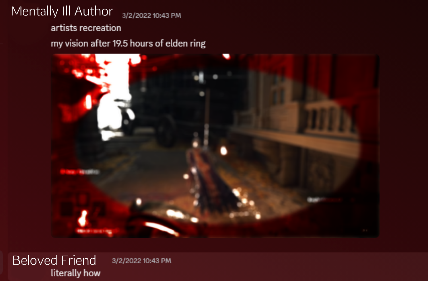screencap of discord the text reads mentally-ill author: artists recreation my vision after 19.5 hours of Elden Ring. There is an image of Elden Ring with a bloody vignette around the image My beloved friend replies: literally how